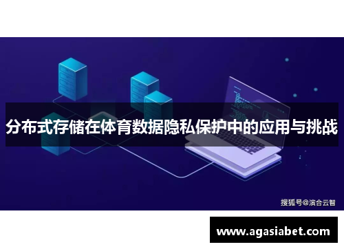 分布式存储在体育数据隐私保护中的应用与挑战