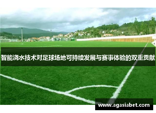 智能浇水技术对足球场地可持续发展与赛事体验的双重贡献