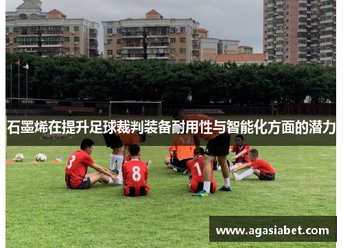 石墨烯在提升足球裁判装备耐用性与智能化方面的潜力